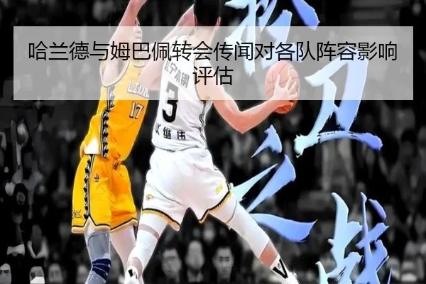 哈兰德与姆巴佩转会传闻对各队阵容影响评估